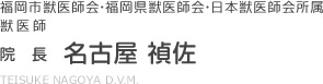 福岡市獣医師会・福岡県獣医師会・日本獣医師会所属　獣医師　院長　名古屋 禎佐