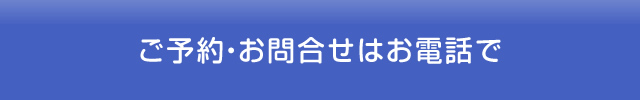 ご予約・お問合せはお電話で
