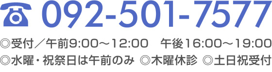 092-501-7577　受付／午前9：00～12：00 午後16：00～19：00　水曜・祝祭日は午前診療のみ　木曜休診　土日祝も受付